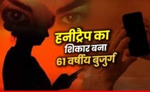 61 साल के बुजुर्ग के साथ हनी ट्रैप का मामला सामने आने के बाद पुलिस भी दंग, अश्लील वीडियो बनाकर 50 लाख की मांग