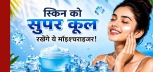 गर्मियों में भी जरूरी है मॉइश्चराइजर, स्किन रहेगी हाइड्रेटेड और फ्रेश