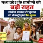 मध्य प्रदेश के ग्रामीणों को बड़ी राहत, गांवों में मकान और दुकान की रजिस्ट्री होगी निःशुल्क