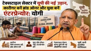 यूपी का मतलब अल्टीमेट पोटेंशियल, टेक्सटाइल सेक्टर बनेगा नई औद्योगिक ताकत: मुख्यमंत्री योगी आदित्यनाथ