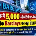 Barclays Layoffs: ब्रिटिश बैंक में बड़ी छंटनी की तैयारी, 2026 के अंत तक 5,000 नौकरियां होंगी खत्म!